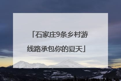 石家庄9条乡村游线路承包你的夏天