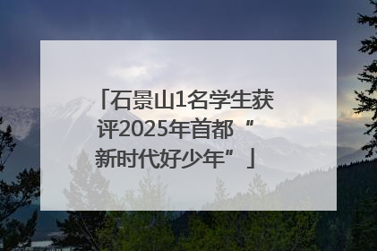 石景山1名学生获评2025年首都“新时代好少年”