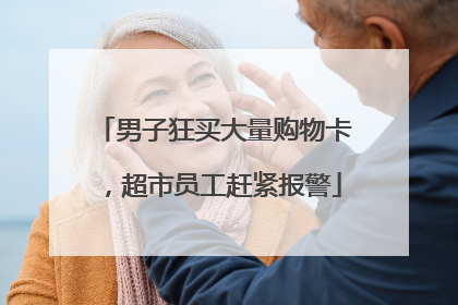 男子狂买大量购物卡，超市员工赶紧报警