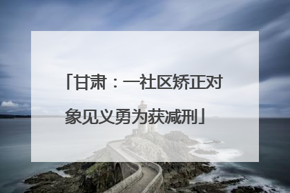 甘肃：一社区矫正对象见义勇为获减刑