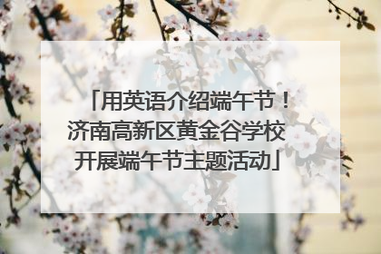 用英语介绍端午节！济南高新区黄金谷学校开展端午节主题活动