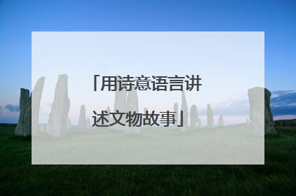 用诗意语言讲述文物故事