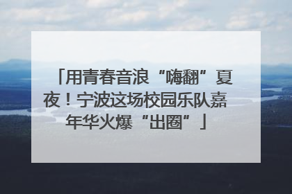 用青春音浪“嗨翻”夏夜！宁波这场校园乐队嘉年华火爆“出圈”