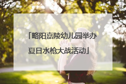略阳嘉陵幼儿园举办夏日水枪大战活动