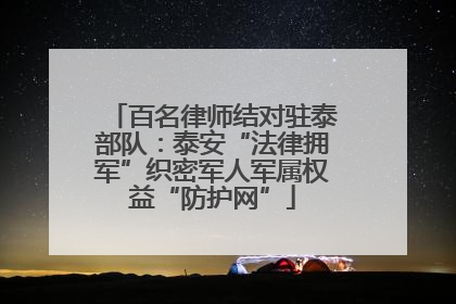 百名律师结对驻泰部队：泰安“法律拥军”织密军人军属权益“防护网”