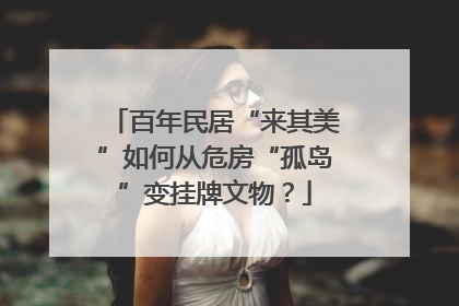 百年民居“来其美”如何从危房“孤岛”变挂牌文物？