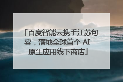 百度智能云携手江苏句容，落地全球首个 AI 原生应用线下商店