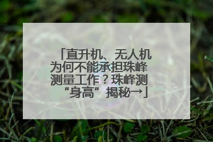 直升机、无人机为何不能承担珠峰测量工作？珠峰测“身高”揭秘→