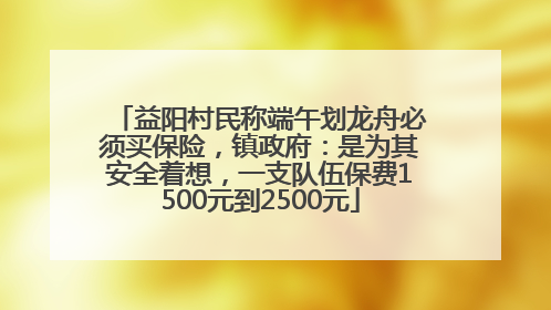 益阳村民称端午划龙舟必须买保险，镇政府：是为其安全着想，一支队伍保费1500元到2500元