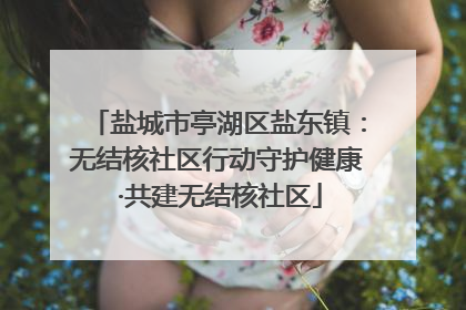 盐城市亭湖区盐东镇：无结核社区行动守护健康 ·共建无结核社区