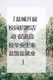 盐城开展校园招聘活动 促进高校毕业生来盐留盐就业