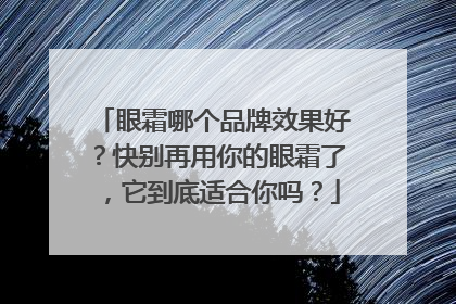 眼霜哪个品牌效果好？快别再用你的眼霜了，它到底适合你吗？