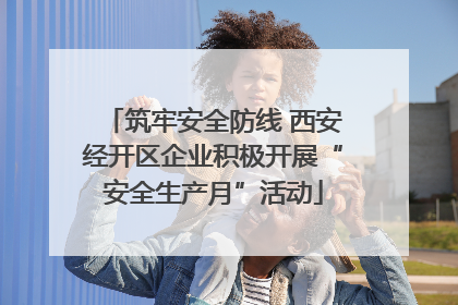 筑牢安全防线 西安经开区企业积极开展“安全生产月”活动