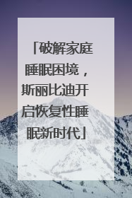 破解家庭睡眠困境，斯丽比迪开启恢复性睡眠新时代