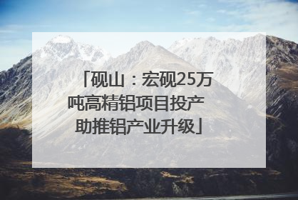砚山：宏砚25万吨高精铝项目投产 助推铝产业升级