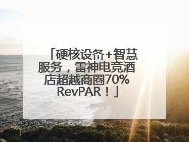 硬核设备+智慧服务，雷神电竞酒店超越商圈70%RevPAR！