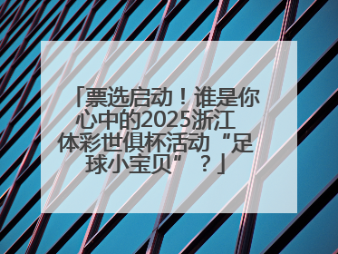 票选启动！谁是你心中的2025浙江体彩世俱杯活动“足球小宝贝”？