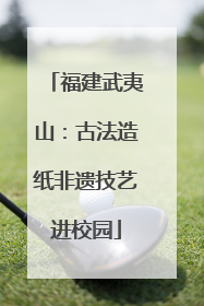 福建武夷山：古法造纸非遗技艺进校园