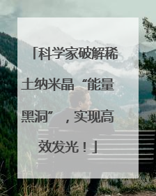 科学家破解稀土纳米晶“能量黑洞”，实现高效发光！