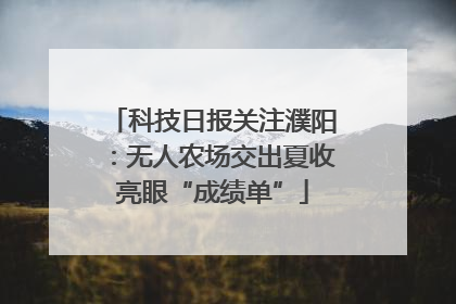 科技日报关注濮阳：无人农场交出夏收亮眼“成绩单”