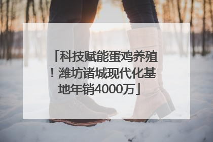 科技赋能蛋鸡养殖！潍坊诸城现代化基地年销4000万