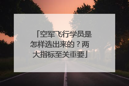 空军飞行学员是怎样选出来的？两大指标至关重要