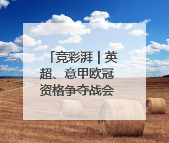 竞彩湃｜英超、意甲欧冠资格争夺战会有剧本吗