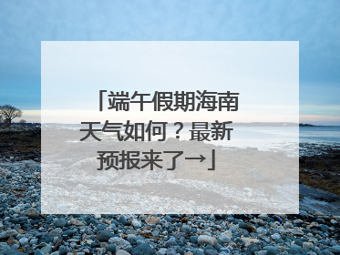 端午假期海南天气如何？最新预报来了→