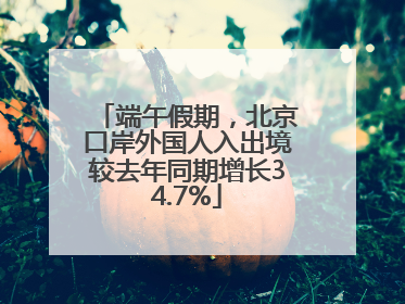 端午假期，北京口岸外国人入出境较去年同期增长34.7%