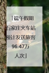 端午假期 石家庄火车站预计发送旅客96.47万人次