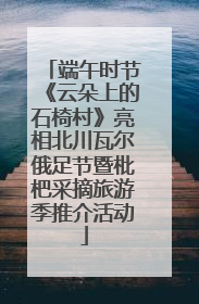 端午时节《云朵上的石椅村》亮相北川瓦尔俄足节暨枇杷采摘旅游季推介活动