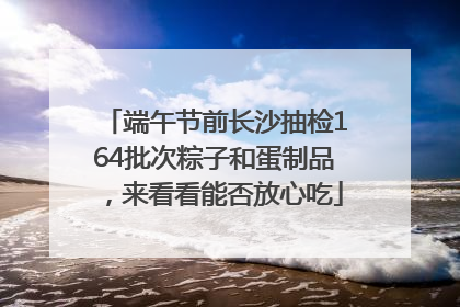 端午节前长沙抽检164批次粽子和蛋制品，来看看能否放心吃