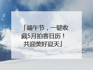 端午节，一键收藏5月拍客日历！共迎美好夏天
