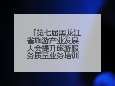 第七届黑龙江省旅游产业发展大会提升旅游服务质量业务培训班圆满落幕