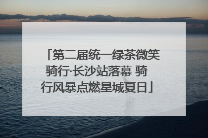 第二届统一绿茶微笑骑行·长沙站落幕 骑行风暴点燃星城夏日