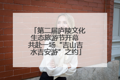 第二届庐陵文化生态旅游节开幕 共赴一场“吉山吉水吉安游”之约