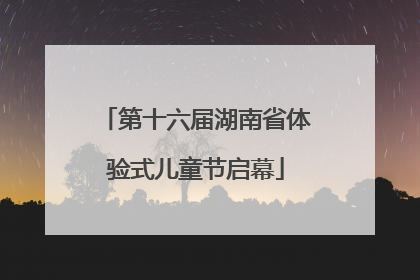 第十六届湖南省体验式儿童节启幕
