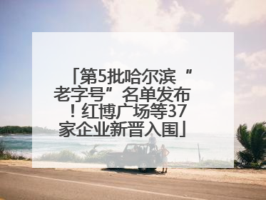 第5批哈尔滨“老字号”名单发布！红博广场等37家企业新晋入围