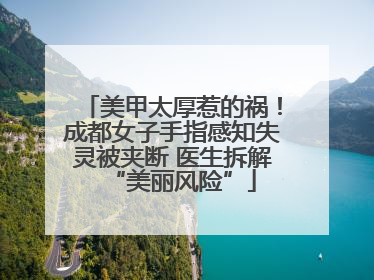 美甲太厚惹的祸！成都女子手指感知失灵被夹断 医生拆解“美丽风险”
