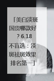 美白淡斑国货哪款好？6.18不盲选：淡斑祛斑效果排名第一