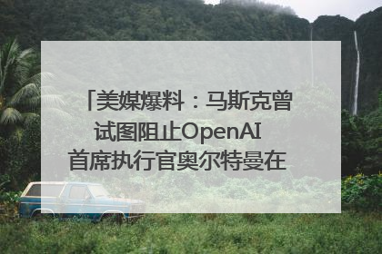 美媒爆料：马斯克曾试图阻止OpenAI首席执行官奥尔特曼在中东的AI交易