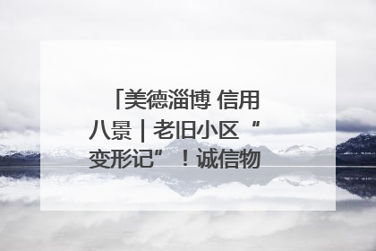 美德淄博 信用八景｜老旧小区“变形记”！诚信物业焐热居民心窝