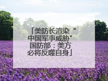 美防长渲染“中国军事威胁” 国防部：美方必将反噬自身
