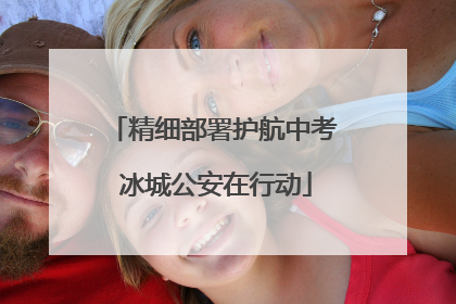 精细部署护航中考 冰城公安在行动