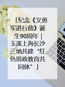 纪念《义勇军进行曲》诞生90周年｜玉溪上海长沙三地共建“红色思政教育共同体”