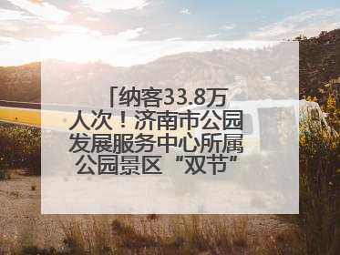 纳客33.8万人次！济南市公园发展服务中心所属公园景区“双节”活动嗨翻假期