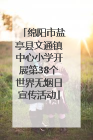 绵阳市盐亭县文通镇中心小学开展第38个世界无烟日宣传活动