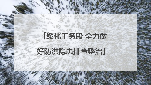 绥化工务段 全力做好防洪隐患排查整治