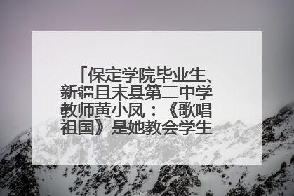 保定学院毕业生、新疆且末县第二中学教师黄小凤：《歌唱祖国》是她教会学生的第一首歌