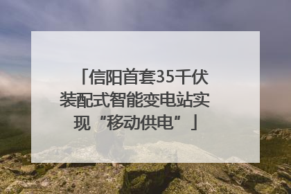 信阳首套35千伏装配式智能变电站实现“移动供电”